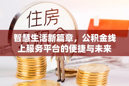 鹤城智慧生活新篇章，公积金线上服务平台的便捷与未来