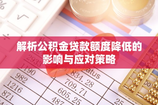 鹤城解析公积金贷款额度降低的影响与应对策略