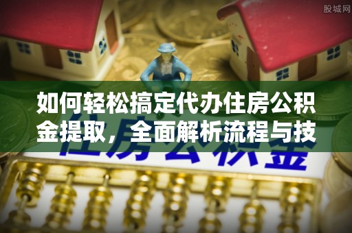 鹤城如何轻松搞定代办住房公积金提取，全面解析流程与技巧