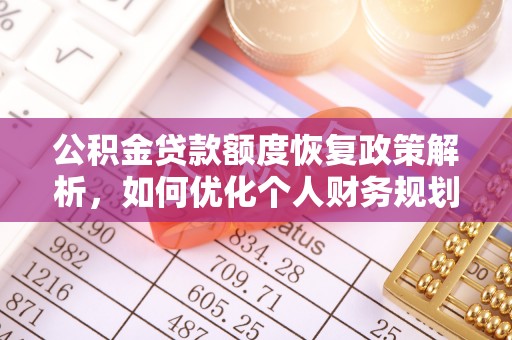 鹤城公积金贷款额度恢复政策解析，如何优化个人财务规划