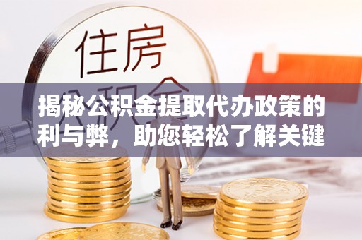 鹤城揭秘公积金提取代办政策的利与弊，助您轻松了解关键要点