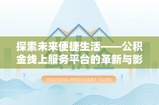 鹤城探索未来便捷生活——公积金线上服务平台的革新与影响