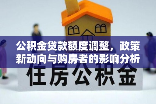 鹤城公积金贷款额度调整，政策新动向与购房者的影响分析