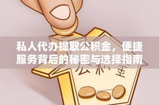 鹤城私人代办提取公积金，便捷服务背后的秘密与选择指南