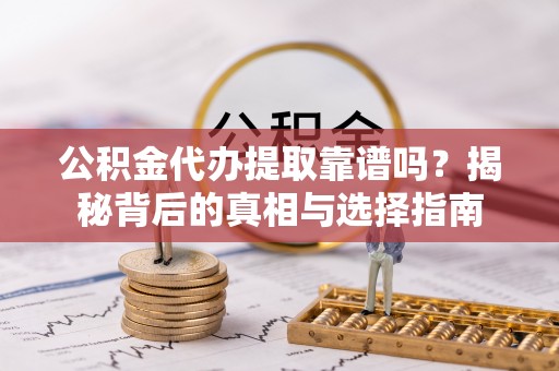 鹤城公积金代办提取靠谱吗？揭秘背后的真相与选择指南