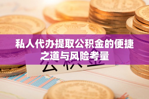 鹤城私人代办提取公积金的便捷之道与风险考量