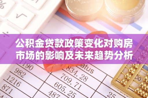 鹤城公积金贷款政策变化对购房市场的影响及未来趋势分析