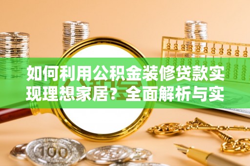 鹤城如何利用公积金装修贷款实现理想家居？全面解析与实用建议