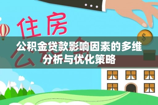 鹤城公积金贷款影响因素的多维分析与优化策略
