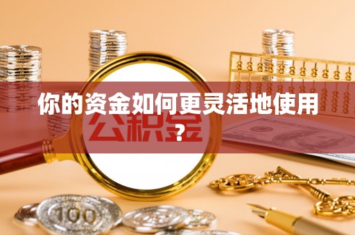 鹤城你的资金如何更灵活地使用？