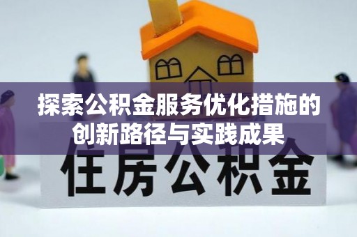 鹤城探索公积金服务优化措施的创新路径与实践成果