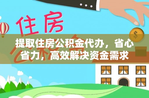 鹤城提取住房公积金代办，省心省力，高效解决资金需求