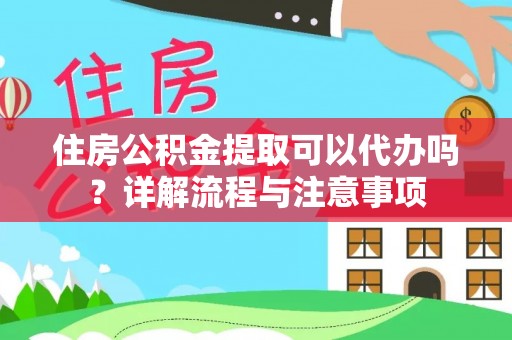 鹤城住房公积金提取可以代办吗？详解流程与注意事项