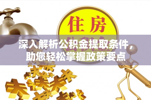 鹤城深入解析公积金提取条件，助您轻松掌握政策要点