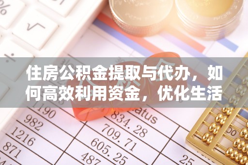 鹤城住房公积金提取与代办，如何高效利用资金，优化生活品质