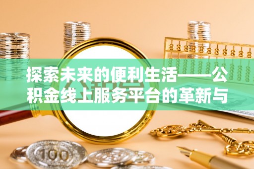 鹤城探索未来的便利生活——公积金线上服务平台的革新与影响