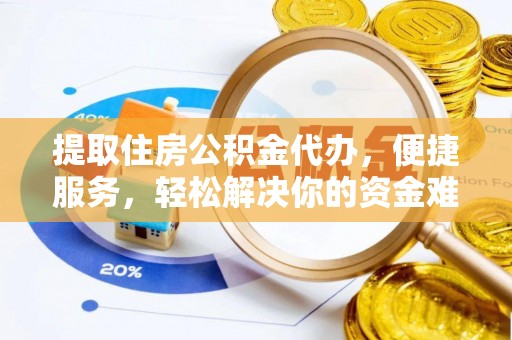 鹤城提取住房公积金代办，便捷服务，轻松解决你的资金难题