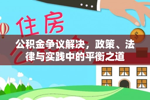 鹤城公积金争议解决，政策、法律与实践中的平衡之道