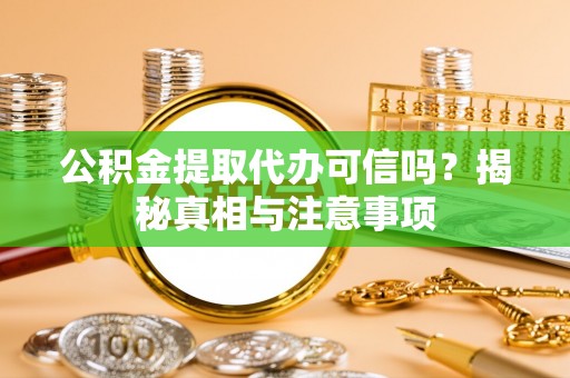 鹤城公积金提取代办可信吗？揭秘真相与注意事项