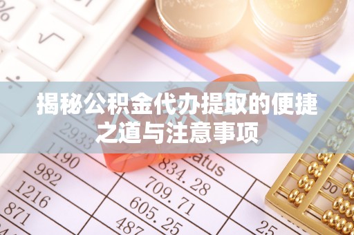 鹤城揭秘公积金代办提取的便捷之道与注意事项