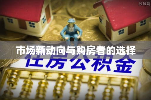 鹤城市场新动向与购房者的选择