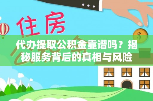 鹤城代办提取公积金靠谱吗？揭秘服务背后的真相与风险
