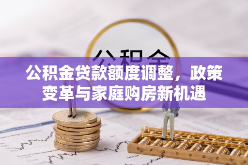 鹤城公积金贷款额度调整，政策变革与家庭购房新机遇