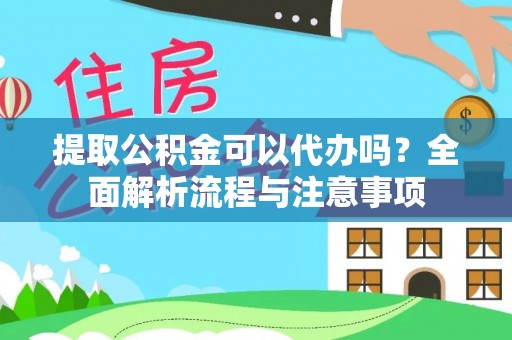 鹤城提取公积金可以代办吗？全面解析流程与注意事项