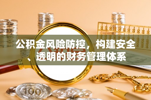鹤城公积金风险防控，构建安全、透明的财务管理体系