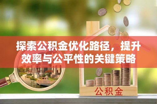 鹤城探索公积金优化路径，提升效率与公平性的关键策略