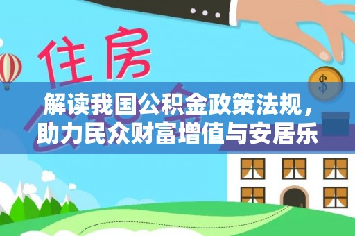 鹤城解读我国公积金政策法规，助力民众财富增值与安居乐业