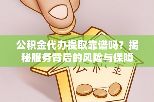 鹤城公积金代办提取靠谱吗？揭秘服务背后的风险与保障