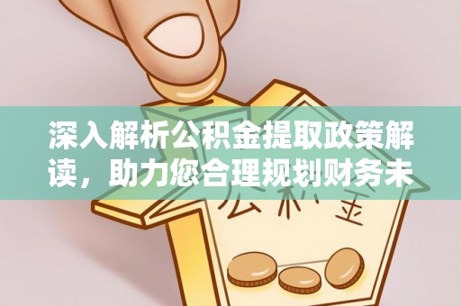 鹤城深入解析公积金提取政策解读，助力您合理规划财务未来
