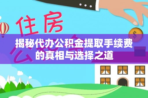 鹤城揭秘代办公积金提取手续费的真相与选择之道