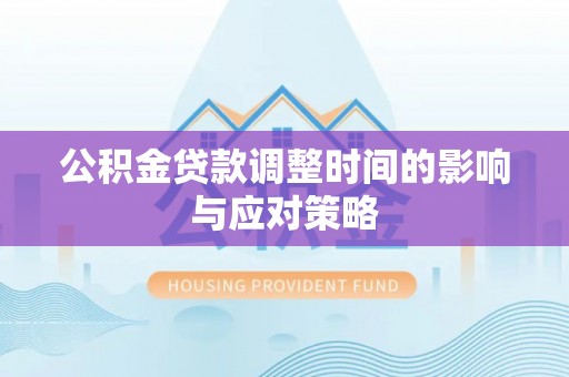 鹤城公积金贷款调整时间的影响与应对策略