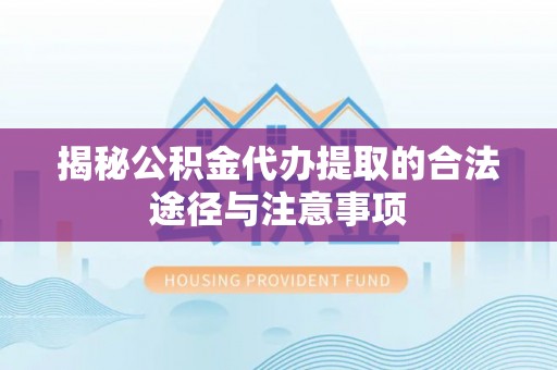 鹤城揭秘公积金代办提取的合法途径与注意事项