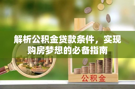 鹤城解析公积金贷款条件，实现购房梦想的必备指南