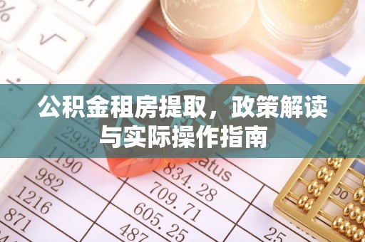 鹤城公积金租房提取，政策解读与实际操作指南