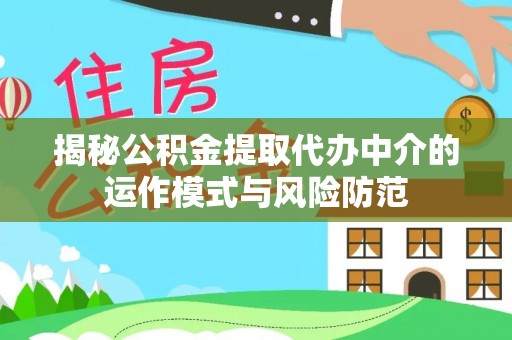 鹤城揭秘公积金提取代办中介的运作模式与风险防范