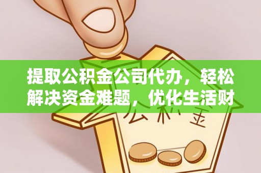 鹤城提取公积金公司代办，轻松解决资金难题，优化生活财务管理