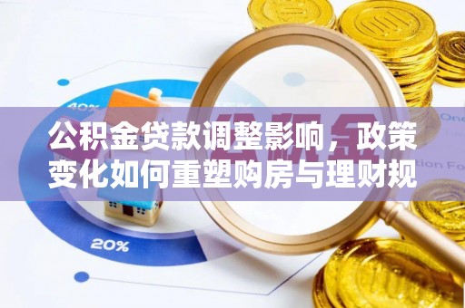 鹤城公积金贷款调整影响，政策变化如何重塑购房与理财规划