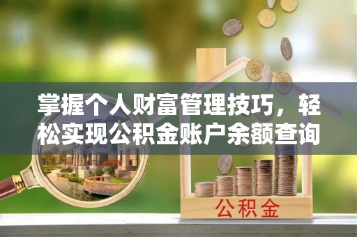 鹤城掌握个人财富管理技巧，轻松实现公积金账户余额查询与规划