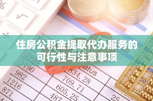 鹤城住房公积金提取代办服务的可行性与注意事项