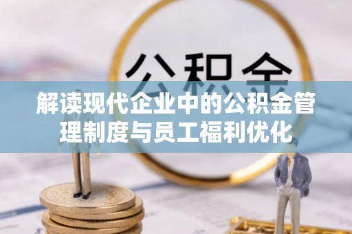 鹤城解读现代企业中的公积金管理制度与员工福利优化