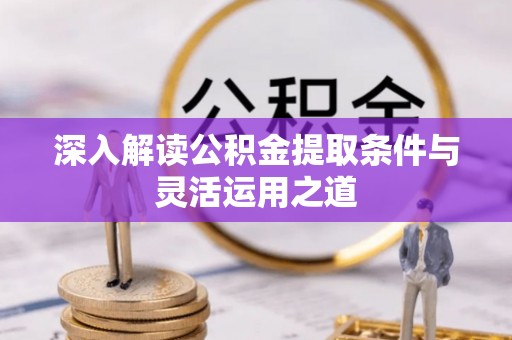 鹤城深入解读公积金提取条件与灵活运用之道