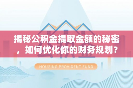 鹤城揭秘公积金提取金额的秘密，如何优化你的财务规划？