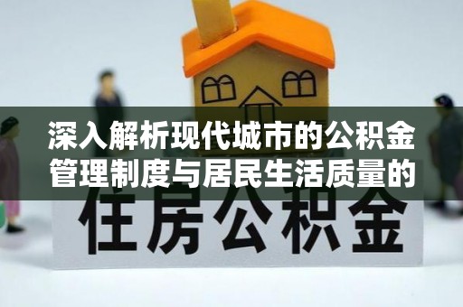 鹤城深入解析现代城市的公积金管理制度与居民生活质量的提升