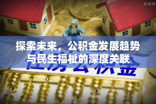 鹤城探索未来，公积金发展趋势与民生福祉的深度关联