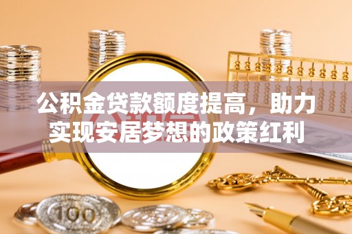 鹤城公积金贷款额度提高，助力实现安居梦想的政策红利