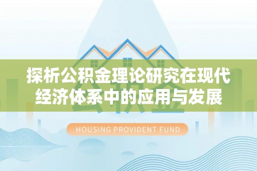 鹤城探析公积金理论研究在现代经济体系中的应用与发展